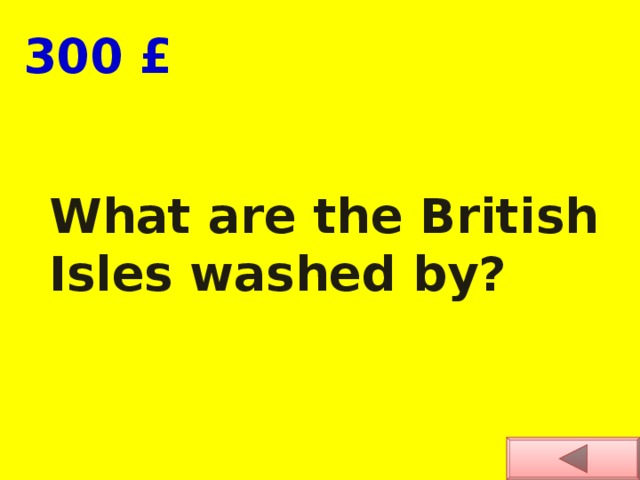  300 £ What are the British Isles washed by? 