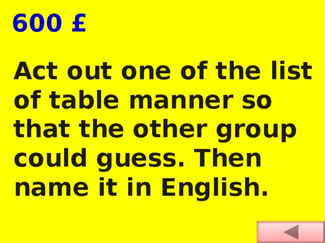  600 £ Act out one of the list of table manner so that the other group could guess. Then name it in English. 