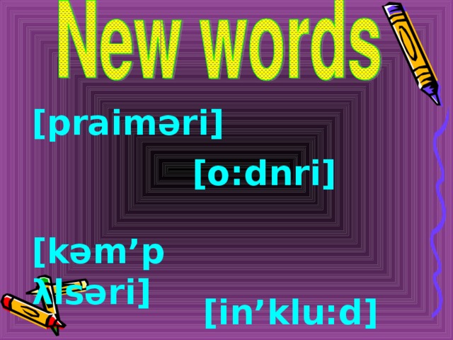 [praim ә ri] [o:dnri] [k ә m’p λ ls ә ri] [in’klu:d] 
