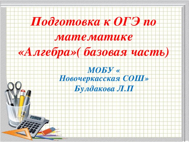 Подготовка к ОГЭ по математике  «Алгебра»( базовая часть) МОБУ « Новочеркасская СОШ» Булдакова Л.П  