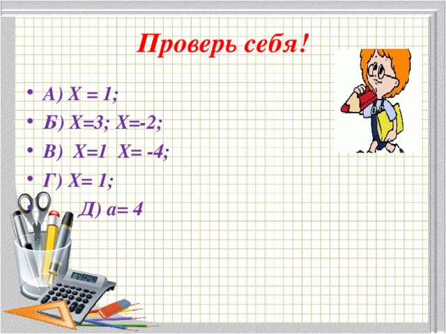 Проверь себя! А) Х = 1; Б) Х=3; Х=-2; В) Х=1 Х= -4; Г) Х= 1;  Д) а= 4 