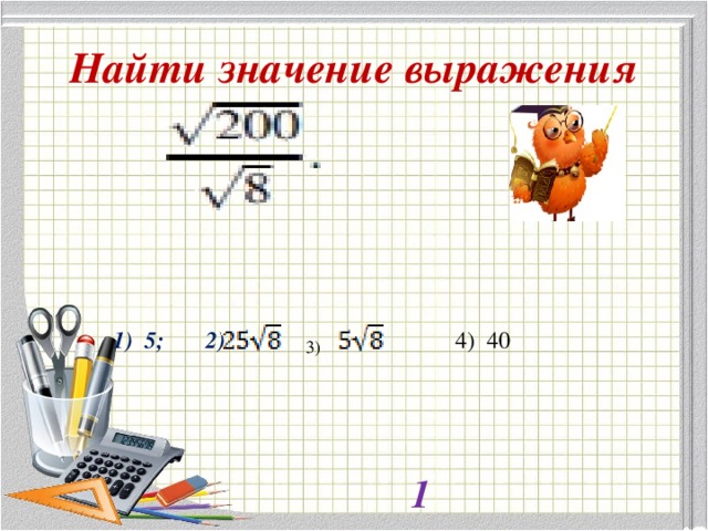 Найти значение выражения  1) 5; 2) 4) 40 3) 1 