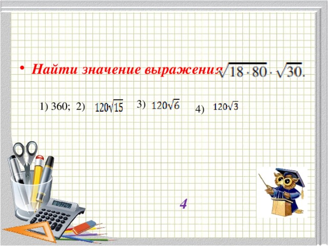 Найти значение выражения 3)  1) 360; 2) 4)  4 