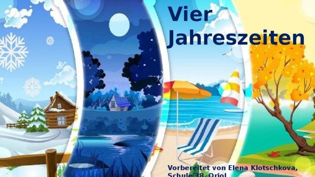 Vier Jahreszeiten Vorbereitet von Elena Klotschkova, Schule 38, Orjol 