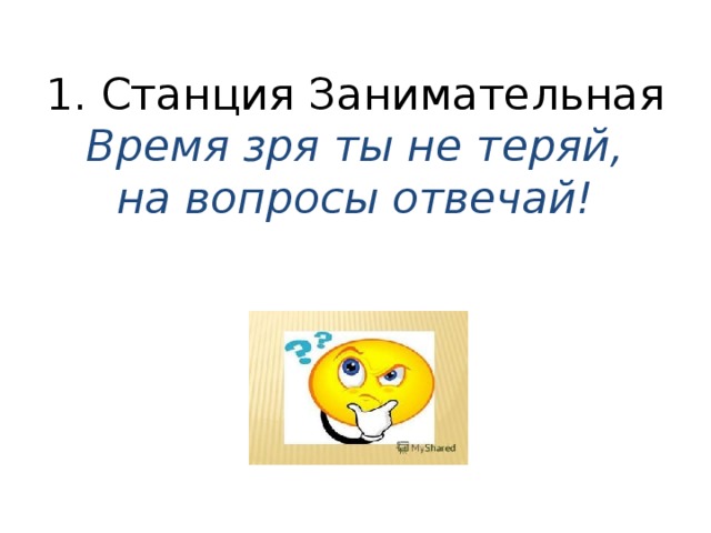 1. Станция Занимательная  Время зря ты не теряй,  на вопросы отвечай! 