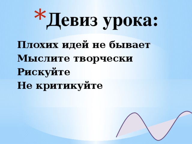 Девиз урока: Плохих идей не бывает Мыслите творчески Рискуйте Не критикуйте  