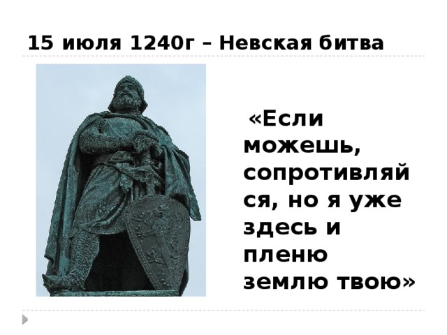 15 июля 1240г – Невская битва  « Если можешь, сопротивляйся, но я уже здесь и пленю землю твою» 