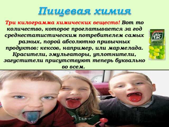 Три килограмма химических веществ! Вот то количество, которое проглатывается за год среднестатистическим потребителем самых разных, порой абсолютно привычных продуктов: кексов, например, или мармелада. Красители, эмульгаторы, уплотнители, загустители присутствуют теперь буквально во всем. 