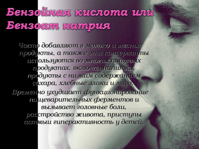 Часто добавляют в молоко и мясные продукты, а также эти консерванты используются во многих пищевых продуктах, включая напитки, продукты с низким содержанием сахара, хлебные злаки и мясо. Временно ухудшает функционирование пищеварительных ферментов и вызывает головные боли, расстройство живота, приступы астмыи гиперактивность у детей. 