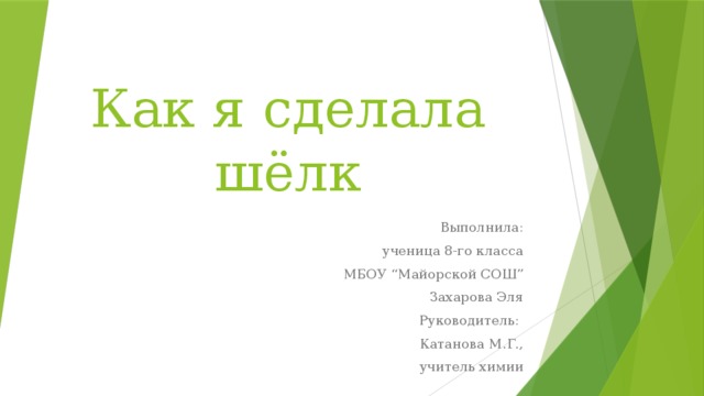 Как я сделала шёлк Выполнила:  ученица 8-го класса  МБОУ “Майорской СОШ” Захарова Эля Руководитель: Катанова М.Г., учитель химии 