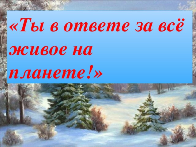 «Ты в ответе за всё живое на планете!» 