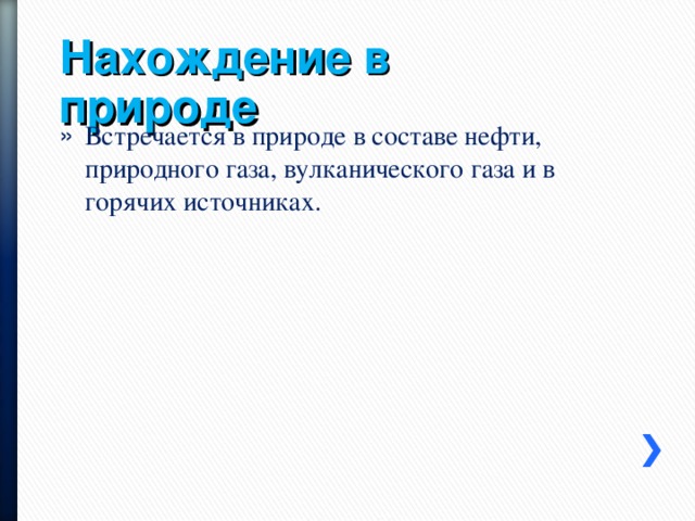 Нахождение  в природе Встречается в природе в составе нефти, природного газа, вулканического газа и в горячих источниках.  