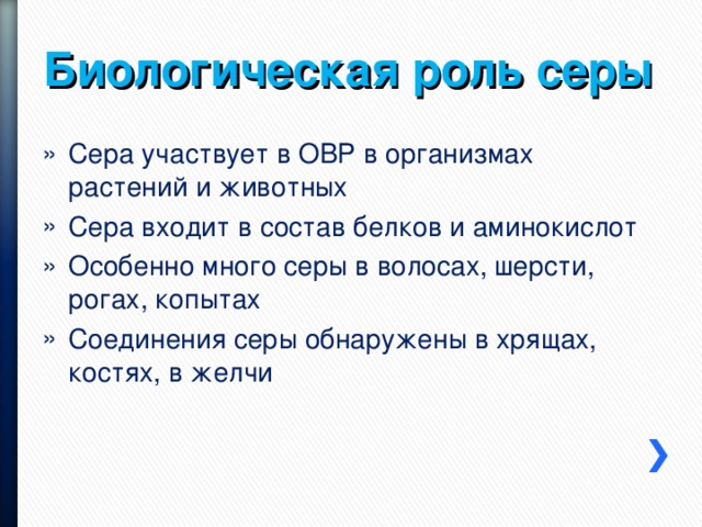 Биологическая роль серы Сера участвует в ОВР в организмах растений и животных Сера входит в состав белков и аминокислот Особенно много серы в волосах, шерсти, рогах, копытах Соединения серы обнаружены в хрящах, костях, в желчи 