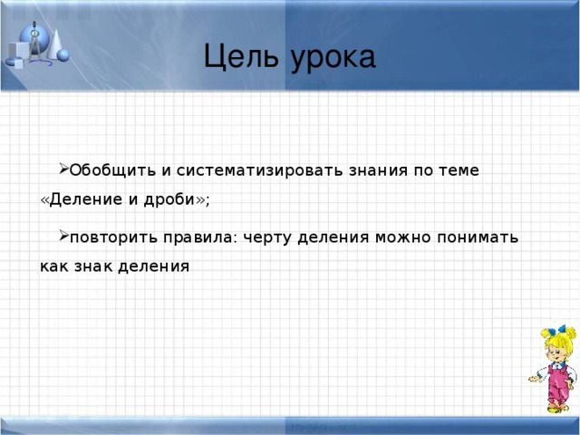 Цель урока Обобщить и систематизировать  знания по теме «Деление и дроби» ; повторить правила: черту деления можно понимать как знак деления 