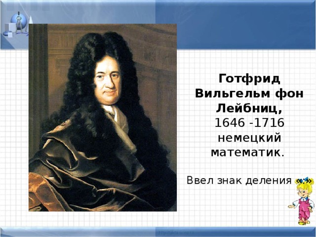 Кто придумал математику. Готфрид Вильгельм фон Лейбниц. Кто придумал знак деления. Оэкто придумал математику.