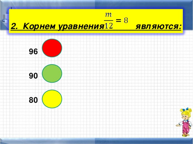  2. Корнем уравнения являются:  96  90  80 