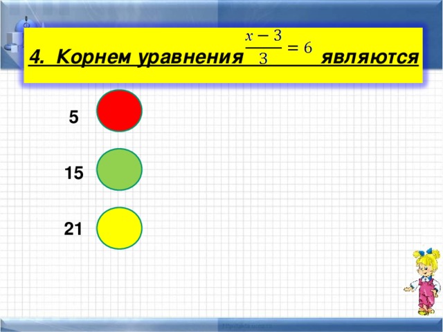 4. Корнем уравнения являются  5  15  21 