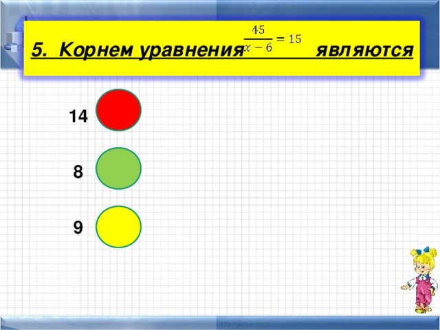 5. Корнем уравнения являются  14  8  9 