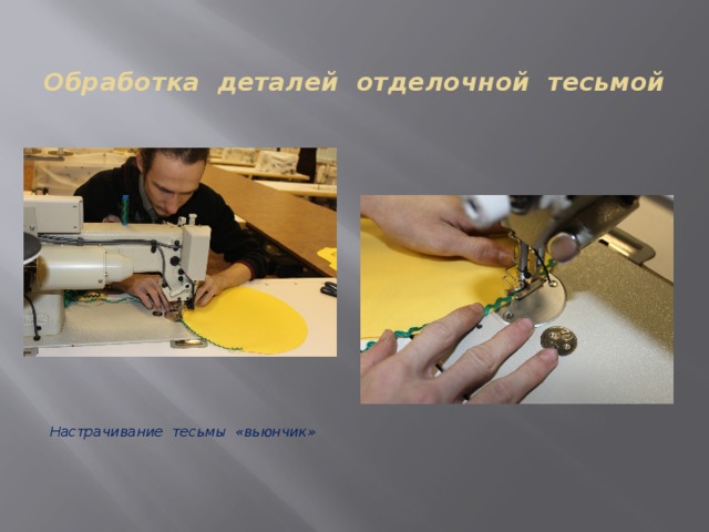  Обработка деталей отделочной тесьмой                   Настрачивание тесьмы «вьюнчик» 