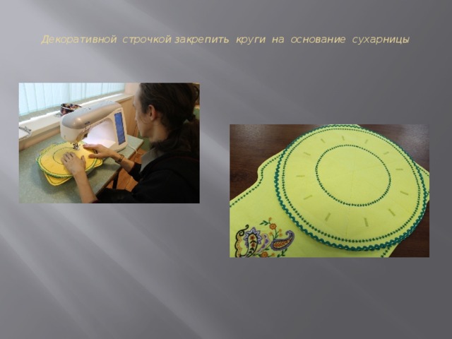 Декоративной строчкой закрепить круги на основание сухарницы     