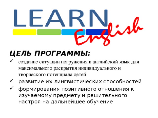 ЦЕЛЬ ПРОГРАММЫ: создание ситуации погружения в английский язык для максимального раскрытия индивидуального и творческого потенциала детей развитие их лингвистических способностей формирования позитивного отношения к изучаемому предмету и решительного настроя на дальнейшее обучение 
