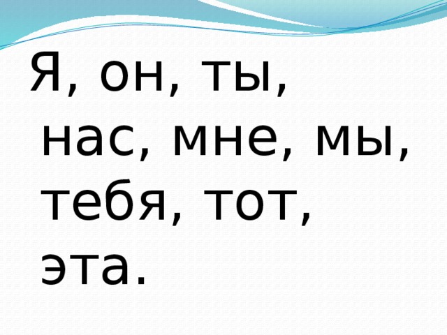 Я, он, ты, нас, мне, мы, тебя, тот, эта. 