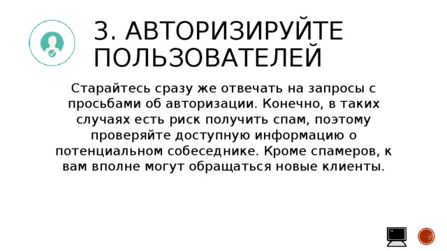 3. Авторизируйте пользователей Старайтесь сразу же отвечать на запросы с просьбами об авторизации. Конечно, в таких случаях есть риск получить спам, поэтому проверяйте доступную информацию о потенциальном собеседнике. Кроме спамеров, к вам вполне могут обращаться новые клиенты. 