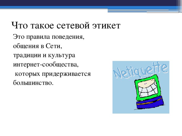 Что такое сетевой этикет Это правила поведения, общения в Сети, традиции и культура интернет-сообщества,  которых придерживается большинство. 