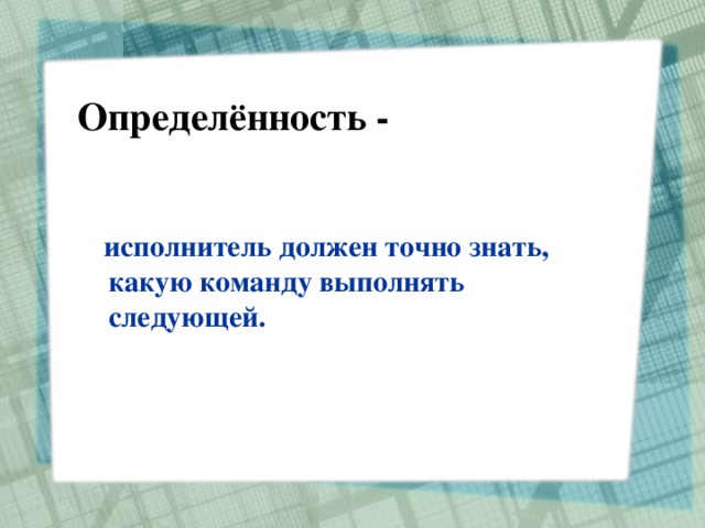 Определённость -  исполнитель должен точно знать, какую команду выполнять следующей. 