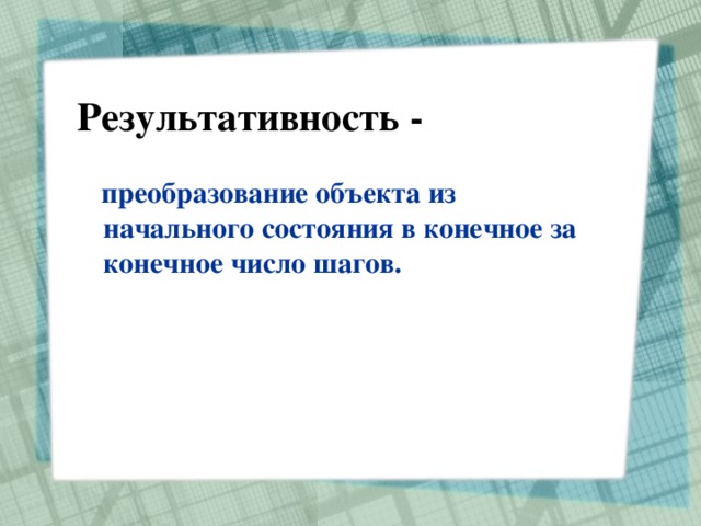 Результативность -  преобразование объекта из начального состояния в конечное за конечное число шагов. 