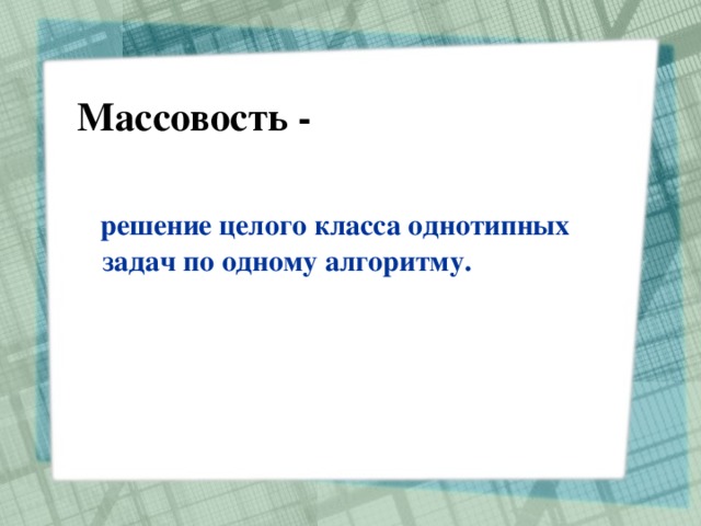 Массовость -  решение целого класса однотипных задач по одному алгоритму. 