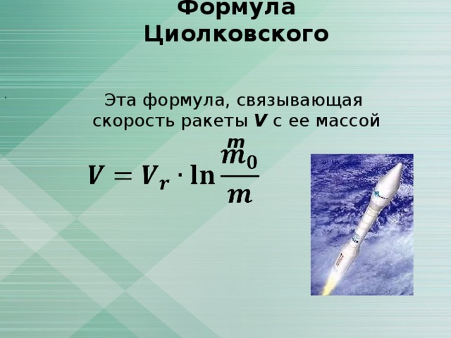 Формула Циолковского Эта формула, связывающая скорость ракеты V с ее массой m ,     