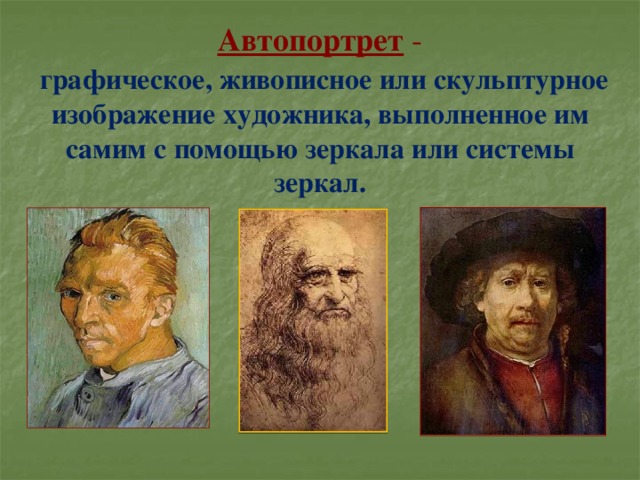  Автопортрет   -   графическое, живописное или скульптурное изображение художника, выполненное им самим с помощью зеркала или системы зеркал.  