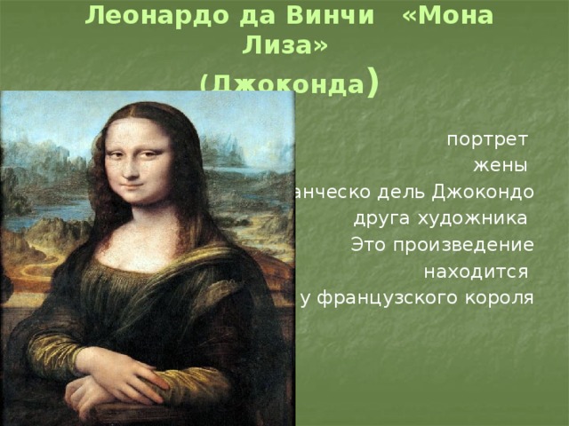 Леонардо да Винчи «Мона Лиза»  (Джоконда )  портрет  жены Франческо дель Джокондо друга художника  Это произведение  находится у французского короля  