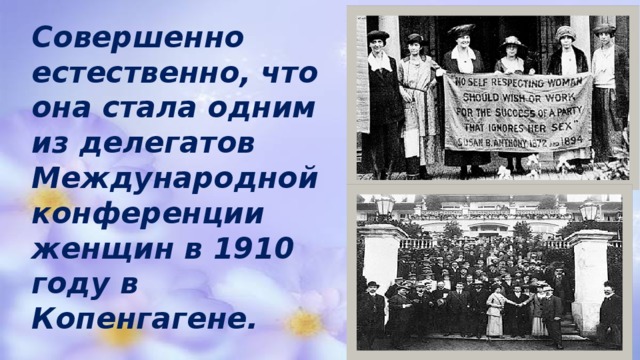 Совершенно естественно, что она стала одним из делегатов Международной конференции женщин в 1910 году в Копенгагене. 