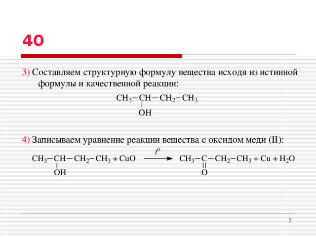 40 3) Составляем структурную формулу вещества исходя из истинной формулы и качественной реакции: 4)  Записываем уравнение реакции вещества с оксидом меди (II) :  