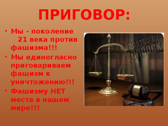 ПРИГОВОР: Мы - поколение 21 века против фашизма!!! Мы единогласно приговариваем фашизм к уничтожению!!! Фашизму НЕТ места в нашем мире!!! 