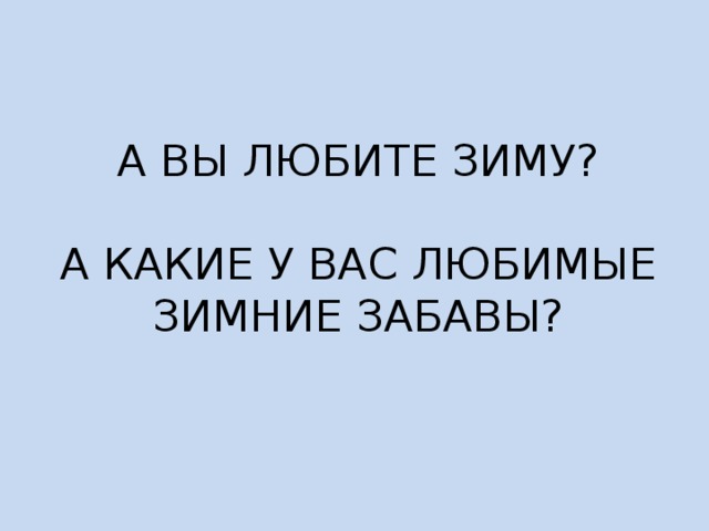 А ВЫ ЛЮБИТЕ ЗИМУ?   А КАКИЕ У ВАС ЛЮБИМЫЕ ЗИМНИЕ ЗАБАВЫ?   