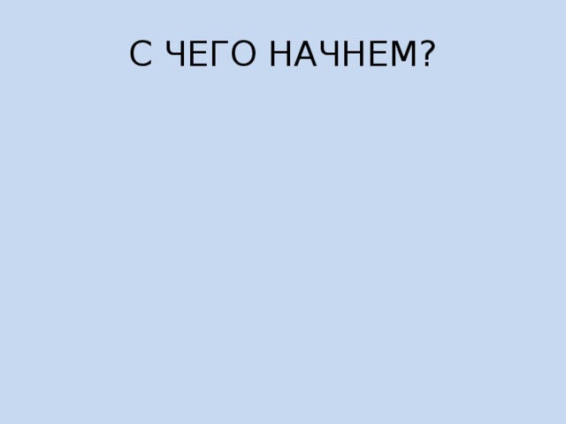 С ЧЕГО НАЧНЕМ? 