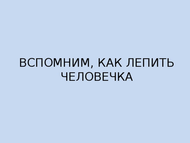 ВСПОМНИМ, КАК ЛЕПИТЬ ЧЕЛОВЕЧКА 