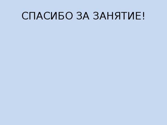 СПАСИБО ЗА ЗАНЯТИЕ! 