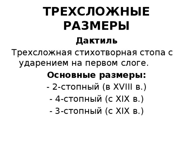 ТРЕХСЛОЖНЫЕ РАЗМЕРЫ Дактиль Трехсложная стихотворная стопа с ударением на первом слоге. Основные размеры: - 2-стопный (в XVIII в.) - 4-стопный (с XIX в.) - 3-стопный (с XIX в.) 