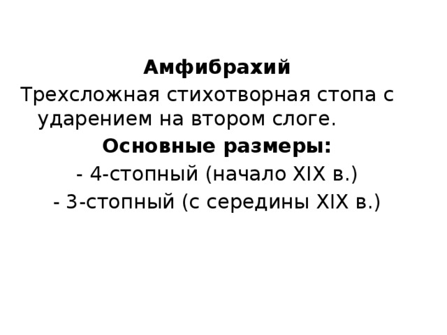 Амфибрахий Трехсложная стихотворная стопа с ударением на втором слоге. Основные размеры: - 4-стопный (начало XIX в.) - 3-стопный (с середины XIX в.) 