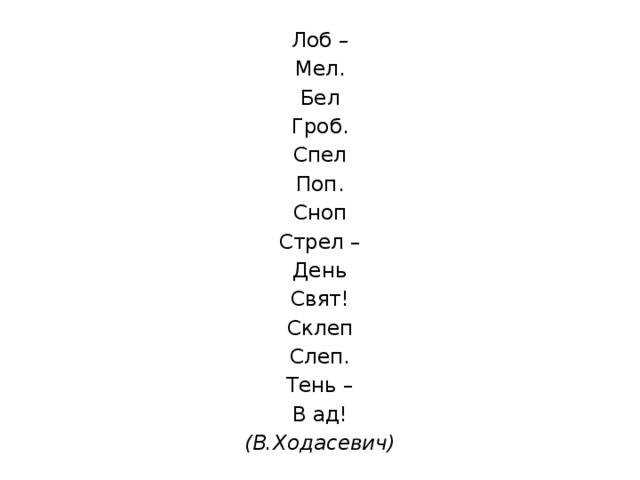 Лоб – Мел. Бел Гроб. Спел Поп. Сноп Стрел – День Свят! Склеп Слеп. Тень – В ад! (В.Ходасевич) 