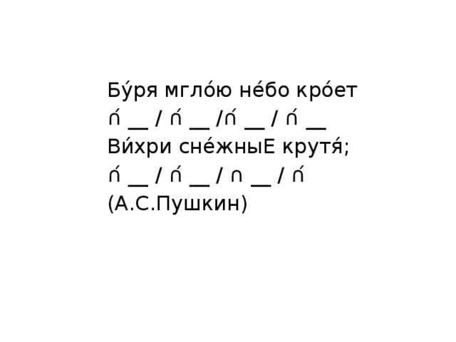 Бу́ря мгло́ю не́бо кро́ет     ∩́ __ / ∩́ __ /∩́ __ / ∩́ __ Ви́хри сне́жныЕ крутя́;      ∩́ __ / ∩́ __ / ∩ __ / ∩́ (А.С.Пушкин) 