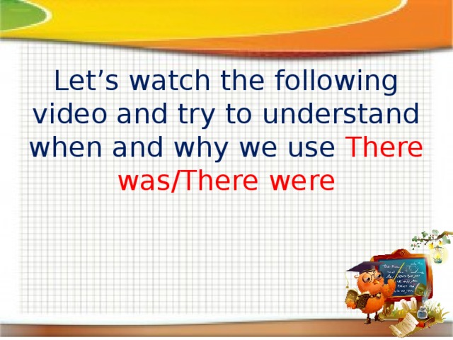  Let’s watch the following video and try to understand when and why we use There was/There were 
