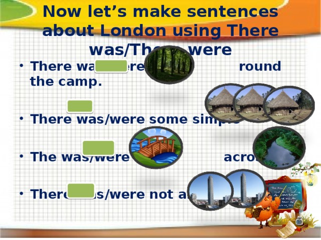 Now let’s make sentences about London using There was/There were There was/were a round the camp.  There was/were some simple  The was/were a across the  There was/were not any 