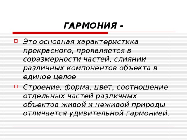 ГАРМОНИЯ - Это основная характеристика прекрасного, проявляется в соразмерности частей, слиянии различных компонентов объекта в единое целое. Строение, форма, цвет, соотношение отдельных частей различных объектов живой и неживой природы отличается удивительной гармонией. 