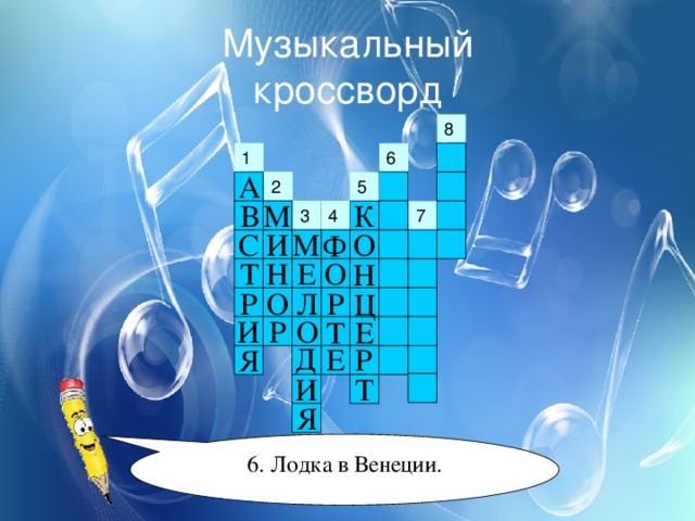 Музыкальный  кроссворд 1 А 2 5 В М К 4 3 С И М О Ф О Е Т Н Н Л Р Р О Ц О Р И Т Е Д Е Р Я Т И Я 6. Лодка в Венеции. 