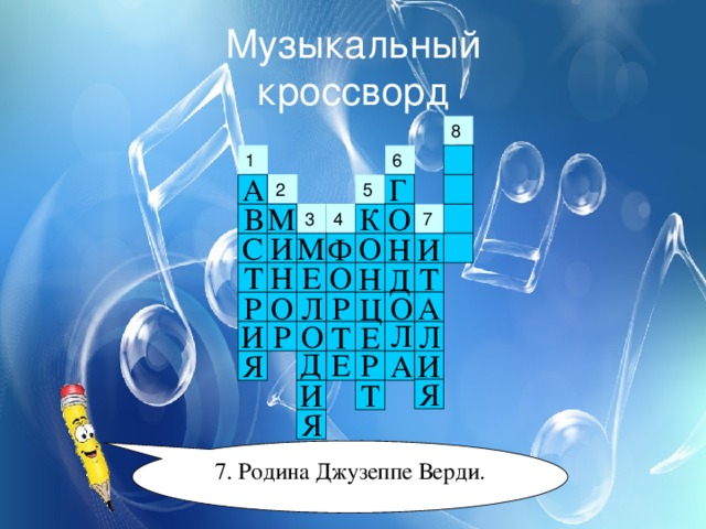 Музыкальный  кроссворд 1 Г А 2 5 В О К М 4 3 С И М О Ф Н И О Н Т Е Н Т Д Л А О Р О Р Ц Л И Л Р О Т Е Д Е Р Я И А Я Т И Я 7. Родина Джузеппе Верди. 
